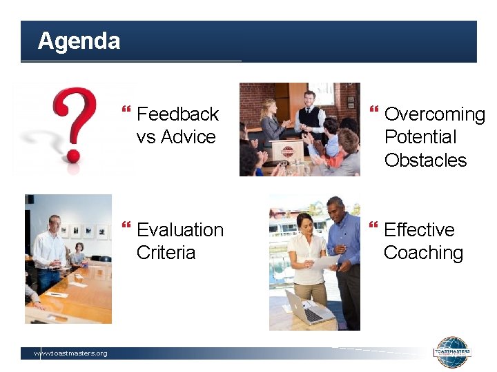 Agenda www. toastmasters. org Feedback vs Advice Overcoming Potential Obstacles Evaluation Criteria Effective Coaching