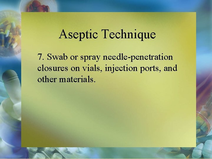 Aseptic Technique 7. Swab or spray needle-penetration closures on vials, injection ports, and other