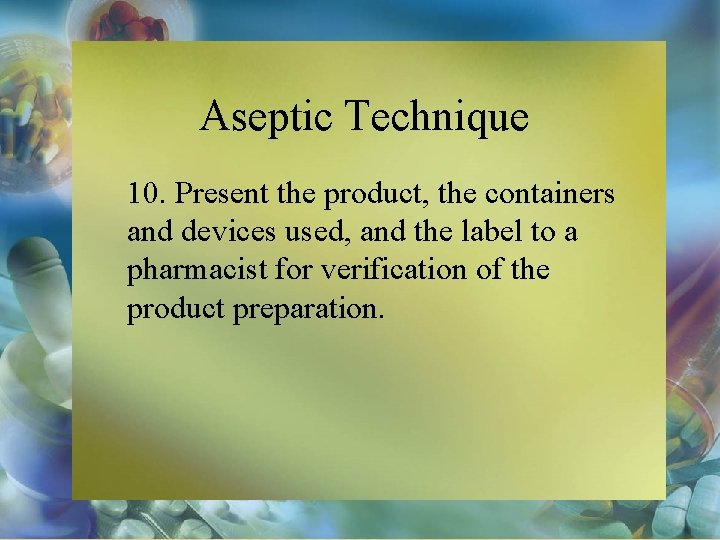 Aseptic Technique 10. Present the product, the containers and devices used, and the label