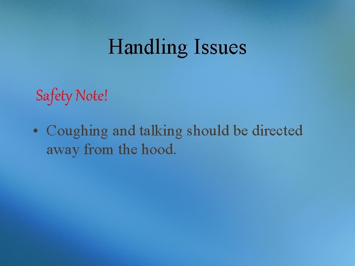 Handling Issues Safety Note! • Coughing and talking should be directed away from the