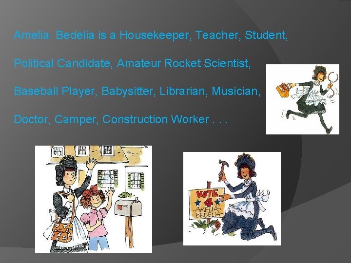 Amelia Bedelia is a Housekeeper, Teacher, Student, Political Candidate, Amateur Rocket Scientist, Baseball Player,