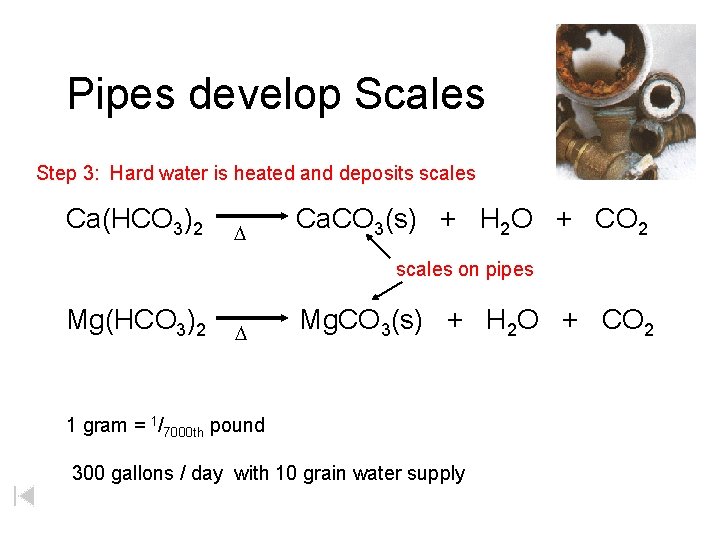 Pipes develop Scales Step 3: Hard water is heated and deposits scales Ca(HCO 3)2