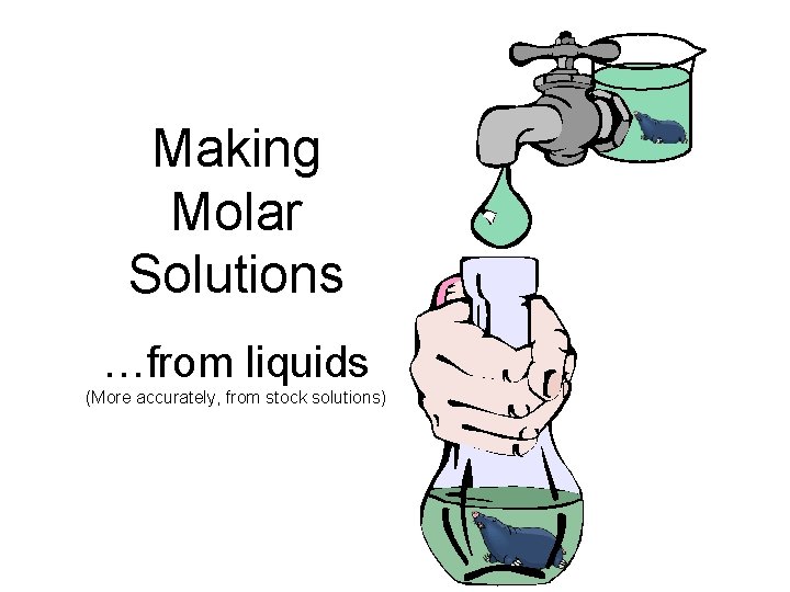 Making Molar Solutions …from liquids (More accurately, from stock solutions) 