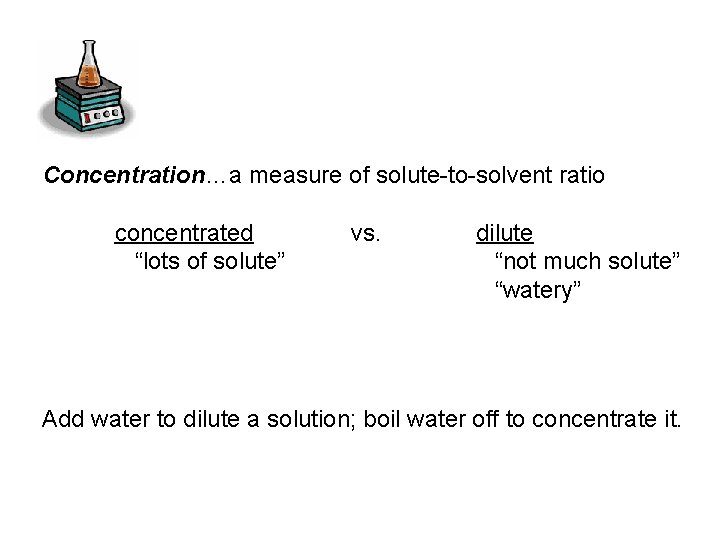 Concentration…a measure of solute-to-solvent ratio concentrated “lots of solute” vs. dilute “not much solute”