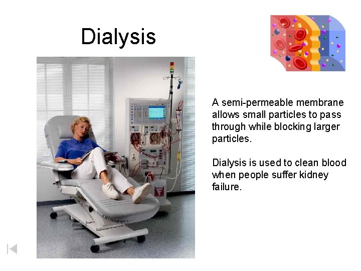 Dialysis A semi-permeable membrane allows small particles to pass through while blocking larger particles.