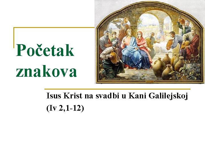 Početak znakova Isus Krist na svadbi u Kani Galilejskoj (Iv 2, 1 -12) Početak znakova Isus Krist na svadbi u Kani Galilejskoj (Iv 2, 1 -12)