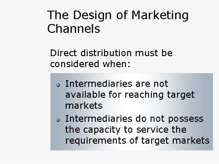 The Design of Marketing Channels Direct distribution must be considered when: Intermediaries are not