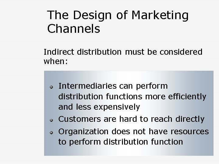 The Design of Marketing Channels Indirect distribution must be considered when: Intermediaries can perform