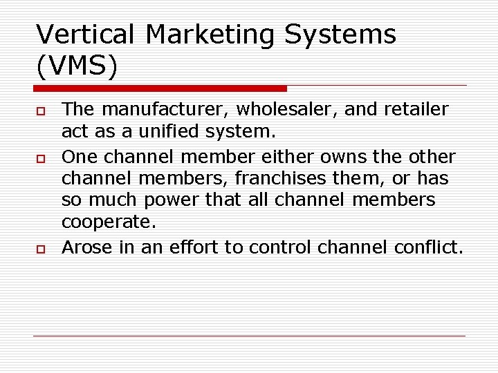 Vertical Marketing Systems (VMS) o o o The manufacturer, wholesaler, and retailer act as