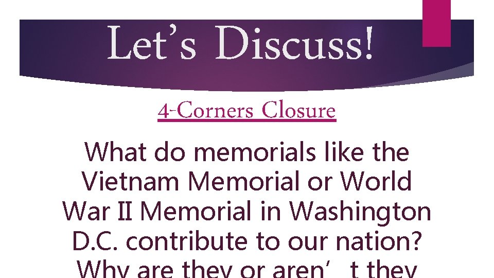 Let’s Discuss! 4 -Corners Closure What do memorials like the Vietnam Memorial or World