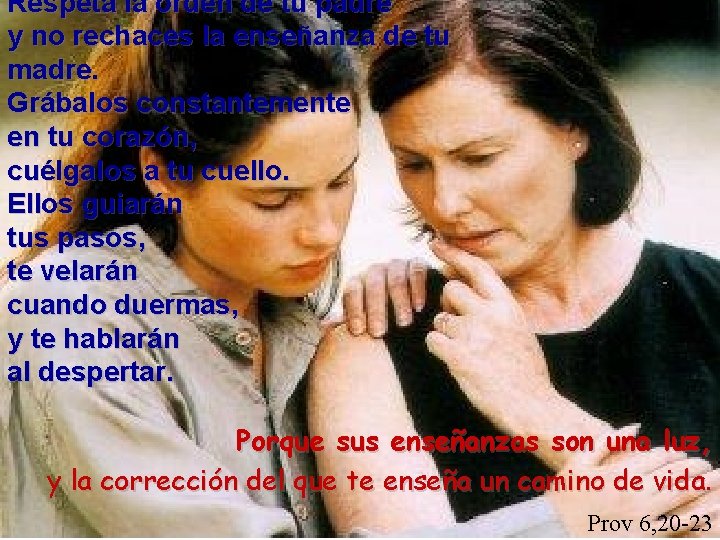 Respeta la orden de tu padre y no rechaces la enseñanza de tu madre.