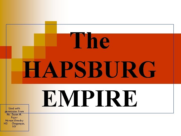 The HAPSBURG EMPIRE Used with permission from Ms. Susan M. Pojer Horace Greeley HS