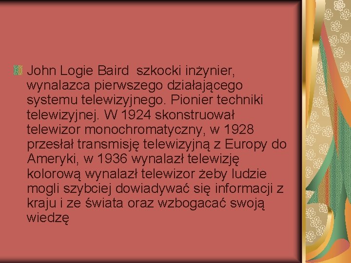 John Logie Baird szkocki inżynier, wynalazca pierwszego działającego systemu telewizyjnego. Pionier techniki telewizyjnej. W