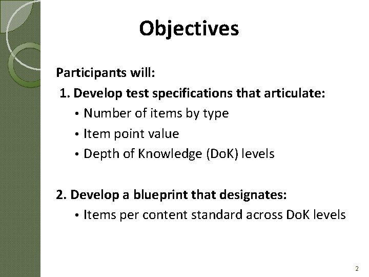 Objectives Participants will: 1. Develop test specifications that articulate: • Number of items by