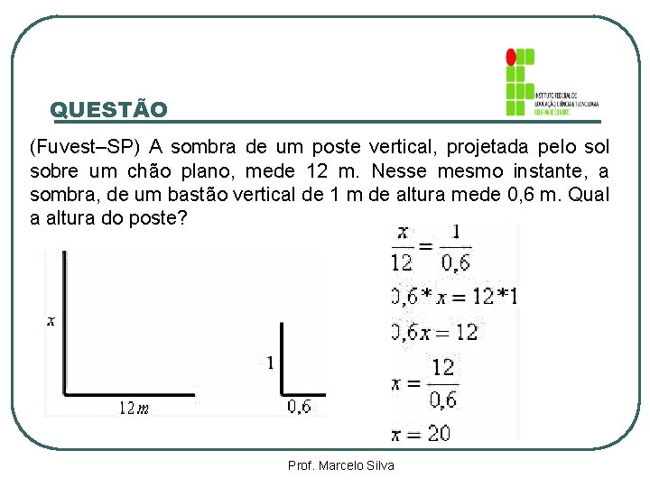 QUESTÃO (Fuvest–SP) A sombra de um poste vertical, projetada pelo sol sobre um chão