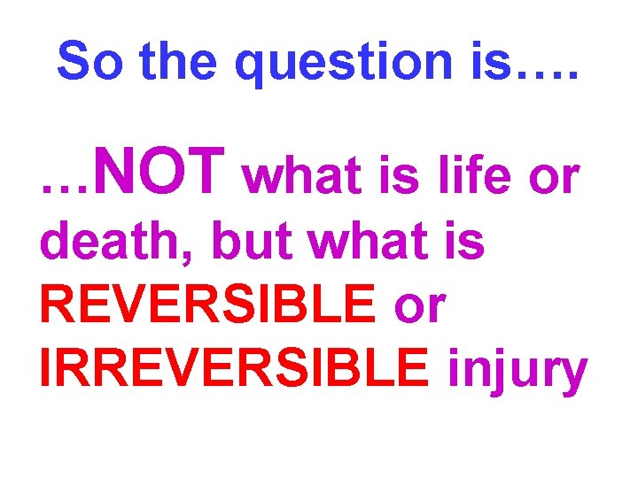 So the question is…. …NOT what is life or death, but what is REVERSIBLE