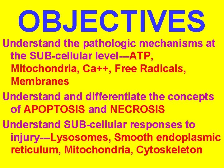 OBJECTIVES Understand the pathologic mechanisms at the SUB-cellular level---ATP, Mitochondria, Ca++, Free Radicals, Membranes