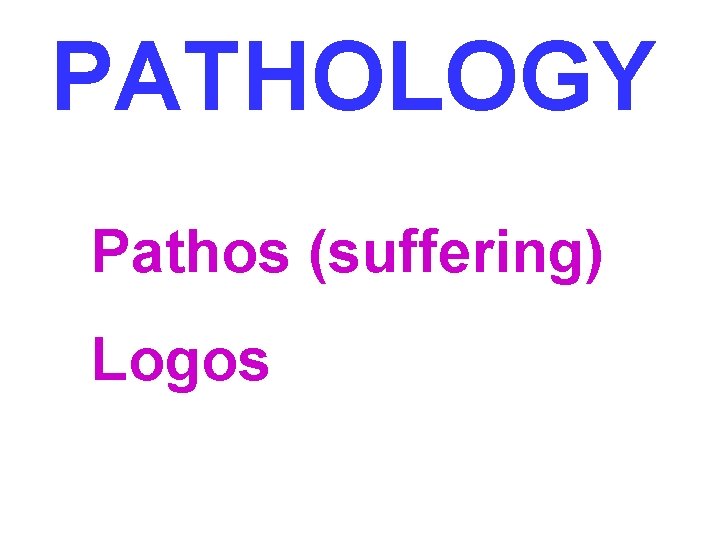 PATHOLOGY Pathos (suffering) Logos 