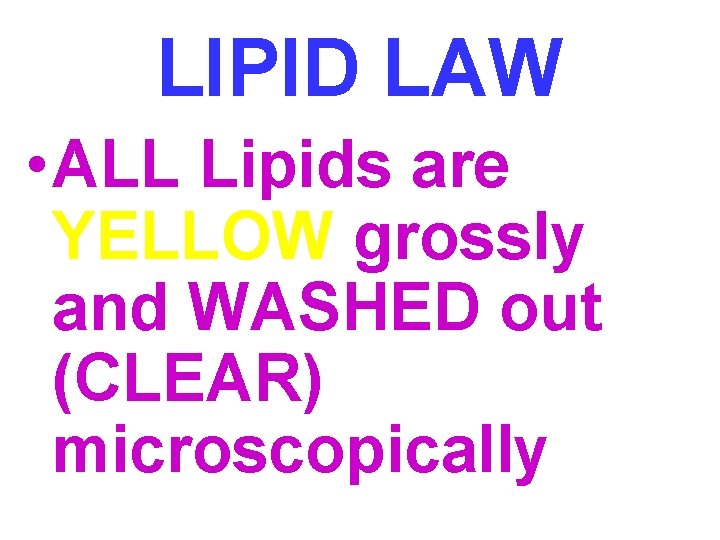 LIPID LAW • ALL Lipids are YELLOW grossly and WASHED out (CLEAR) microscopically 