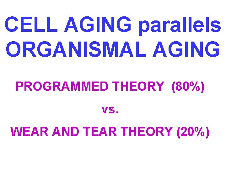 CELL AGING parallels ORGANISMAL AGING PROGRAMMED THEORY (80%) vs. WEAR AND TEAR THEORY (20%)