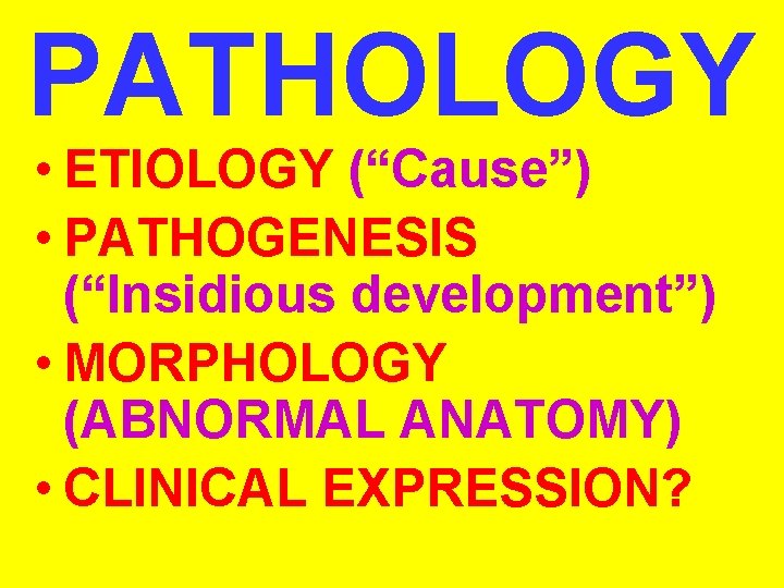 PATHOLOGY • ETIOLOGY (“Cause”) • PATHOGENESIS (“Insidious development”) • MORPHOLOGY (ABNORMAL ANATOMY) • CLINICAL