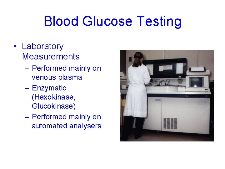 Blood Glucose Testing • Laboratory Measurements – Performed mainly on venous plasma – Enzymatic