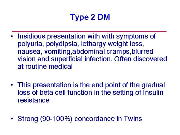 Type 2 DM • Insidious presentation with symptoms of polyuria, polydipsia, lethargy weight loss,