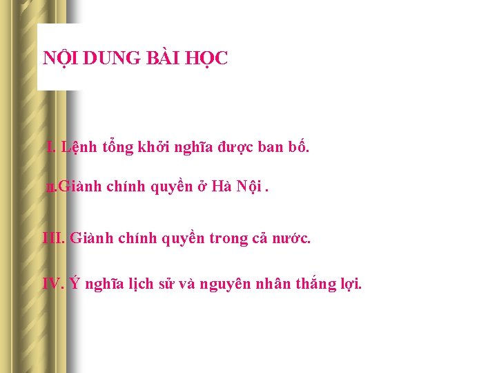 NỘI DUNG BÀI HỌC I. Lệnh tổng khởi nghĩa được ban bố. II. Giành