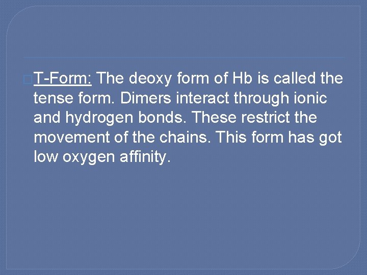 �T-Form: The deoxy form of Hb is called the tense form. Dimers interact through