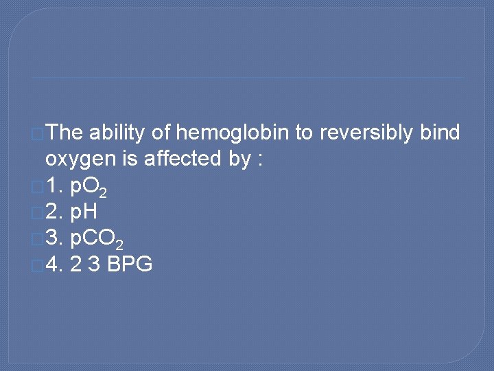 �The ability of hemoglobin to reversibly bind oxygen is affected by : � 1.