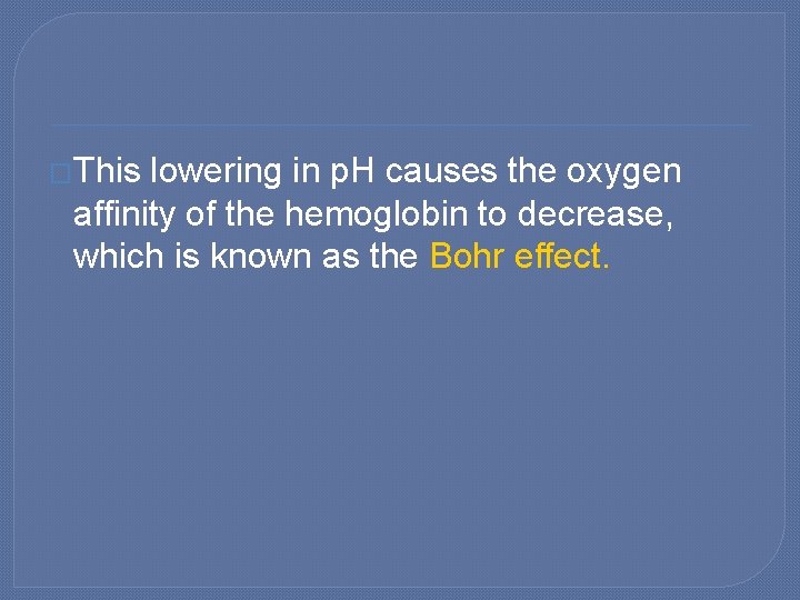 �This lowering in p. H causes the oxygen affinity of the hemoglobin to decrease,