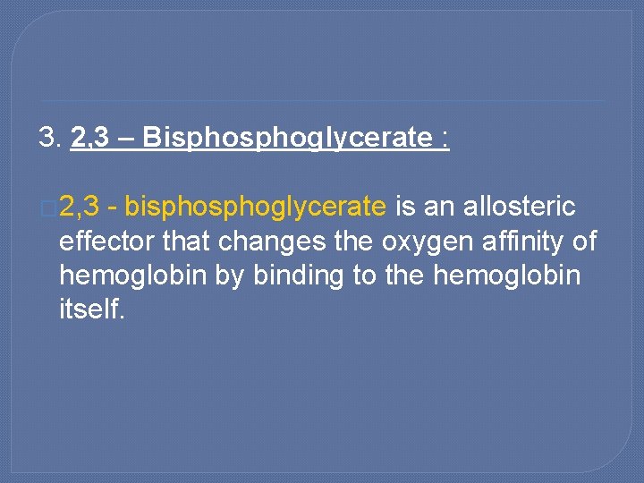 3. 2, 3 – Bisphoglycerate : � 2, 3 - bisphoglycerate is an allosteric