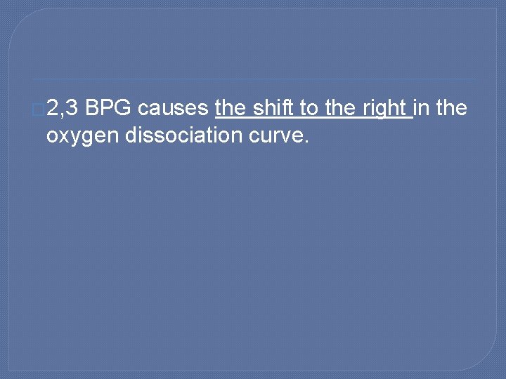 � 2, 3 BPG causes the shift to the right in the oxygen dissociation