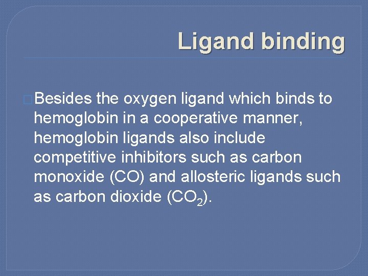 Ligand binding �Besides the oxygen ligand which binds to hemoglobin in a cooperative manner,