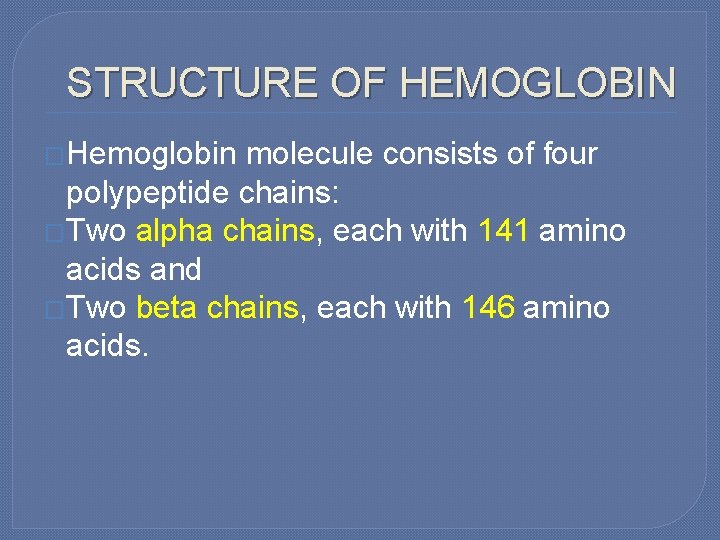 STRUCTURE OF HEMOGLOBIN �Hemoglobin molecule consists of four polypeptide chains: �Two alpha chains, each