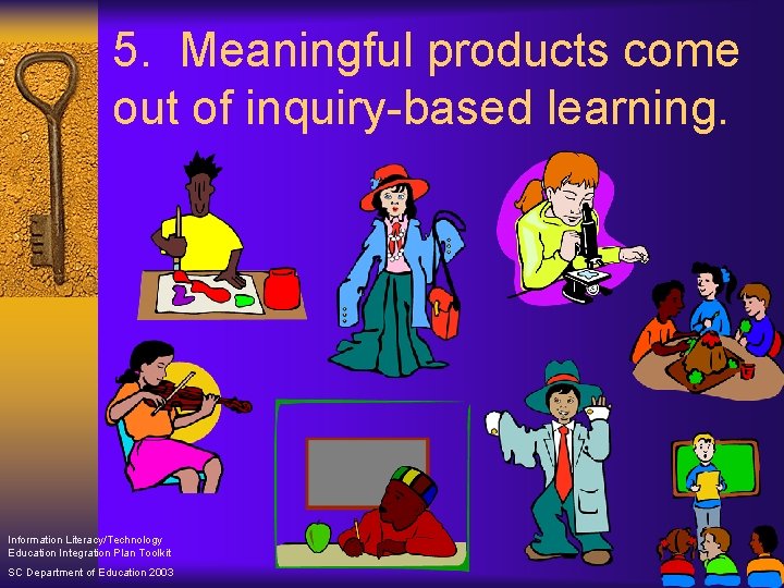 5. Meaningful products come out of inquiry-based learning. Information Literacy/Technology Education Integration Plan Toolkit