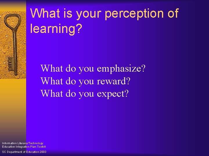 What is your perception of learning? What do you emphasize? What do you reward?