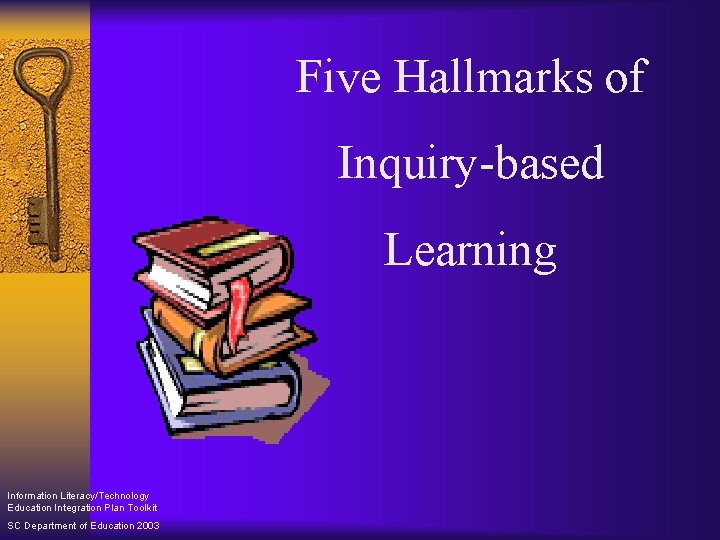 Five Hallmarks of Inquiry-based Learning Information Literacy/Technology Education Integration Plan Toolkit SC Department of