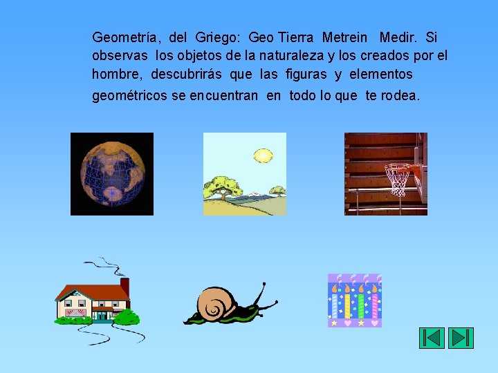 Geometría, del Griego: Geo Tierra Metrein Medir. Si observas los objetos de la naturaleza