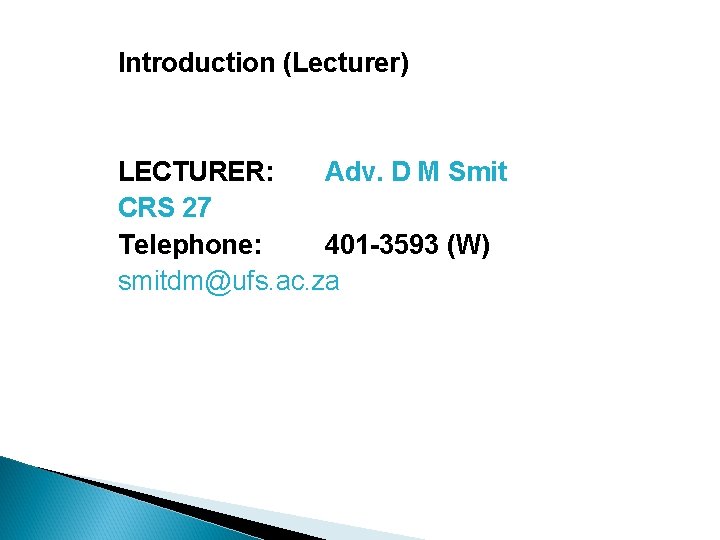 Introduction (Lecturer) LECTURER: Adv. D M Smit CRS 27 Telephone: 401 -3593 (W) smitdm@ufs.
