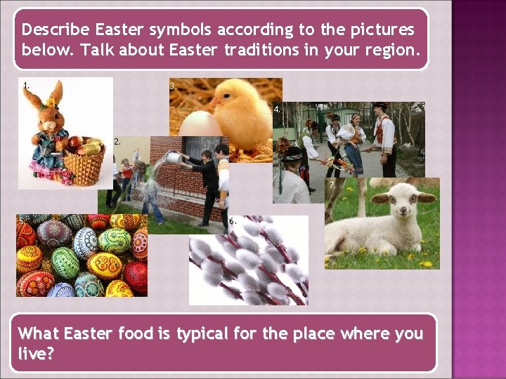 Describe Easter symbols according to the pictures below. Talk about Easter traditions in your