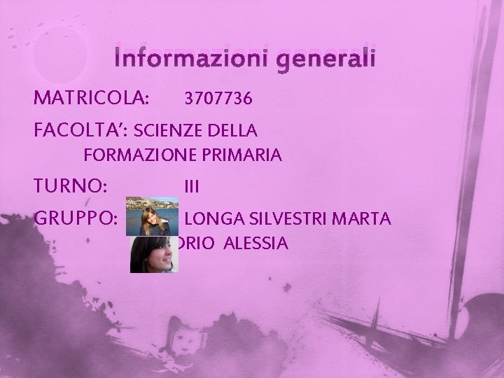 Informazioni generali MATRICOLA: 3707736 FACOLTA’: SCIENZE DELLA FORMAZIONE PRIMARIA TURNO: GRUPPO: III LONGA SILVESTRI