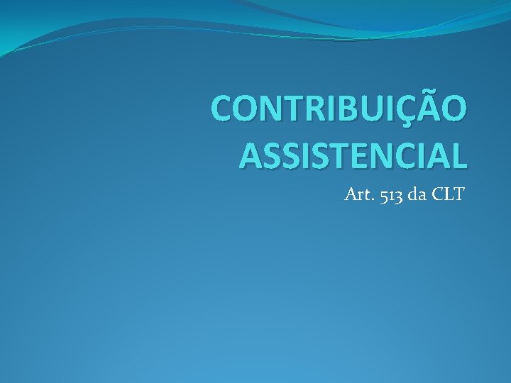 CONTRIBUIÇÃO ASSISTENCIAL Art. 513 da CLT 