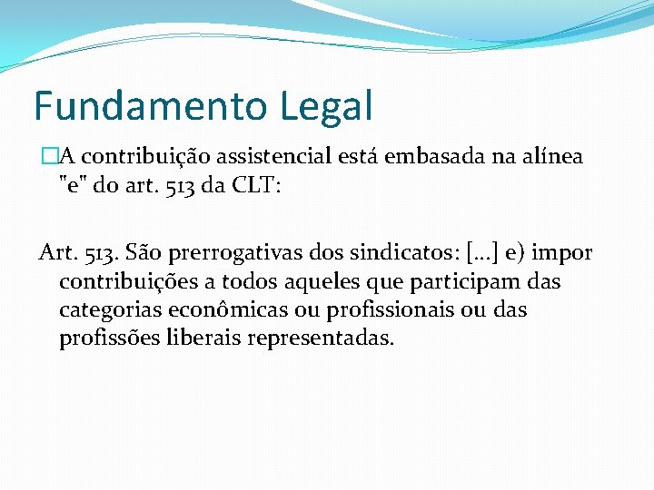 Fundamento Legal �A contribuição assistencial está embasada na alínea "e" do art. 513 da