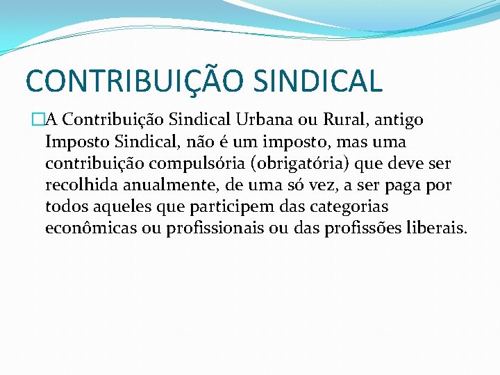 CONTRIBUIÇÃO SINDICAL �A Contribuição Sindical Urbana ou Rural, antigo Imposto Sindical, não é um