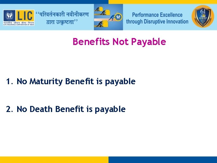 Benefits Not Payable 1. No Maturity Benefit is payable 2. No Death Benefit is