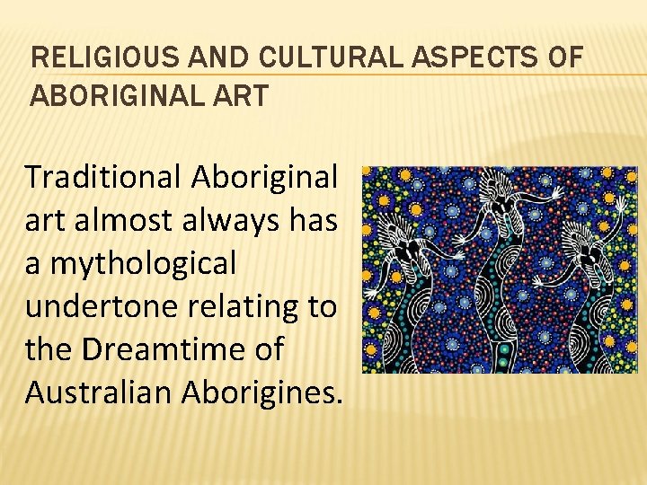 RELIGIOUS AND CULTURAL ASPECTS OF ABORIGINAL ART Traditional Aboriginal art almost always has a