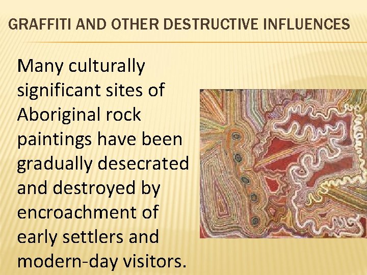 GRAFFITI AND OTHER DESTRUCTIVE INFLUENCES Many culturally significant sites of Aboriginal rock paintings have