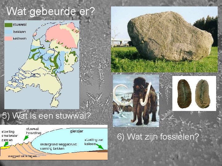 Wat gebeurde er? 5) Wat is een stuwwal? 6) Wat zijn fossielen? 