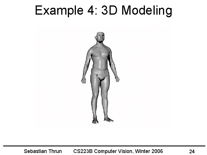 Example 4: 3 D Modeling Sebastian Thrun CS 223 B Computer Vision, Winter 2006